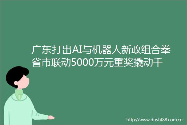 广东打出AI与机器人新政组合拳省市联动5000万元重奖撬动千亿集群