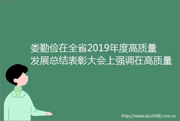 娄勤俭在全省2019年度高质量发展总结表彰大会上强调在高质量发展的道路上比学赶超