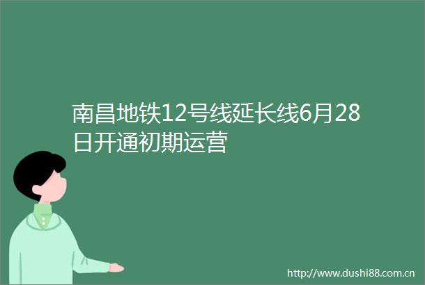 南昌地铁12号线延长线6月28日开通初期运营