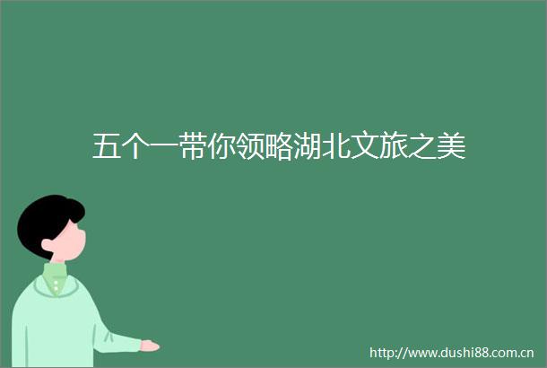 五个一带你领略湖北文旅之美
