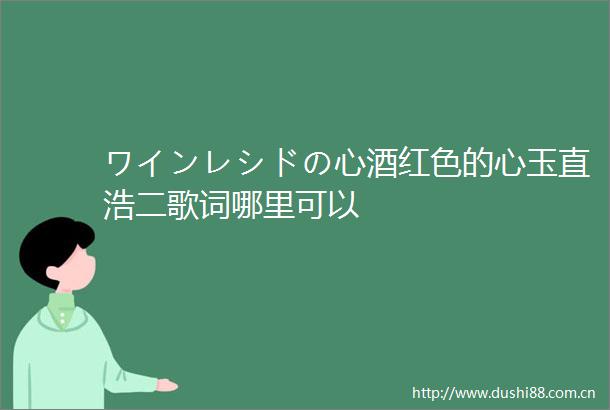 ワインレシドの心酒红色的心玉直浩二歌词哪里可以