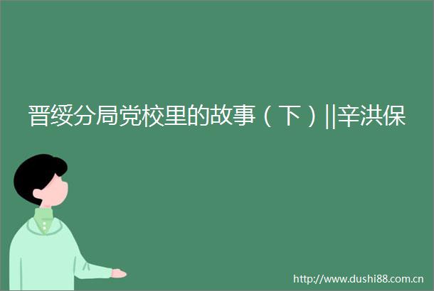 晋绥分局党校里的故事（下）‖辛洪保