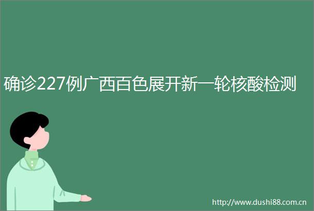 确诊227例广西百色展开新一轮核酸检测