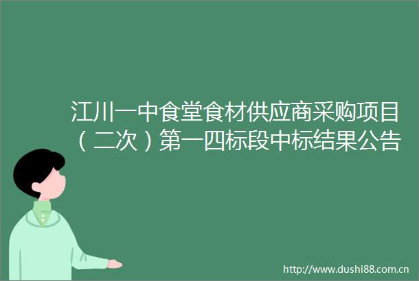 江川一中食堂食材供应商采购项目（二次）第一四标段中标结果公告