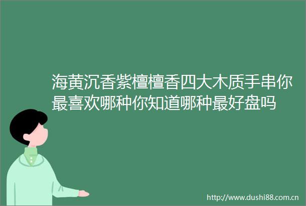 海黄沉香紫檀檀香四大木质手串你最喜欢哪种你知道哪种最好盘吗