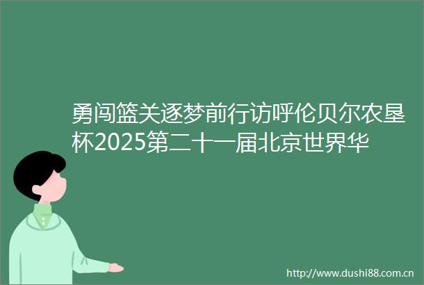 勇闯篮关逐梦前行访呼伦贝尔农垦杯2025第二十一届北京世界华人篮球赛参赛队员（二）