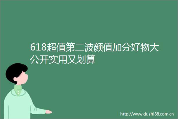 618超值第二波颜值加分好物大公开实用又划算