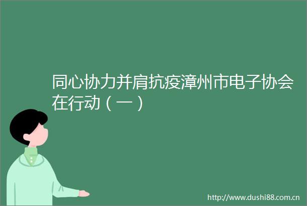同心协力并肩抗疫漳州市电子协会在行动（一）