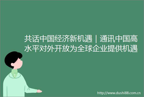 共话经济新机遇｜通讯高水平对外开放为全球企业提供机遇阿根廷出口企业看好市场