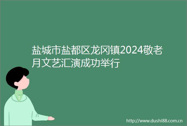 盐城市盐都区龙冈镇2024敬老月文艺汇演成功举行
