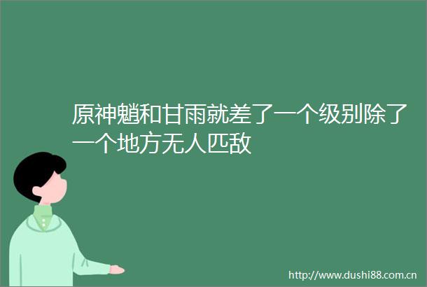 原神魈和甘雨就差了一个级别除了一个地方无人匹敌