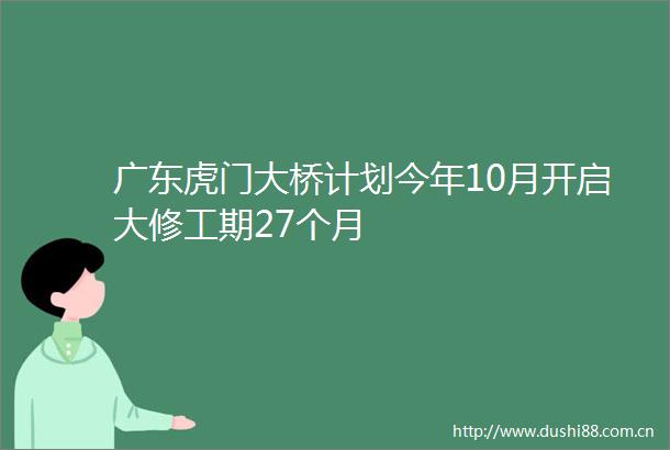 广东虎门大桥计划今年10月开启大修工期27个月