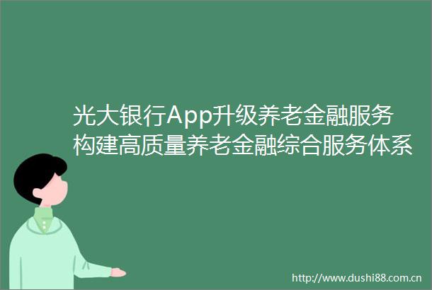 光大银行App升级养老金融服务构建高质量养老金融综合服务体系