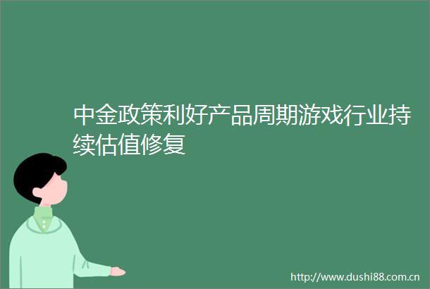 中金政策利好产品周期游戏行业持续估值修复