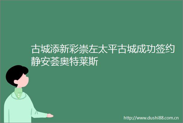 古城添新彩崇左太平古城成功签约静安荟奥特莱斯