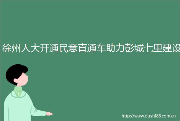 徐州人大开通民意直通车助力彭城七里建设