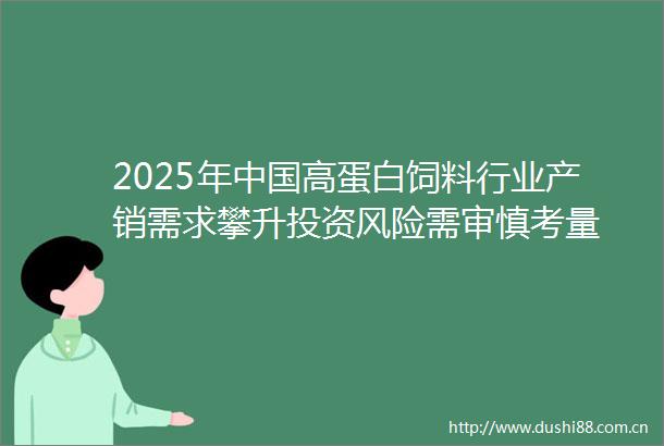 2025年高蛋白饲料行业产销需求攀升投资风险需审慎考量