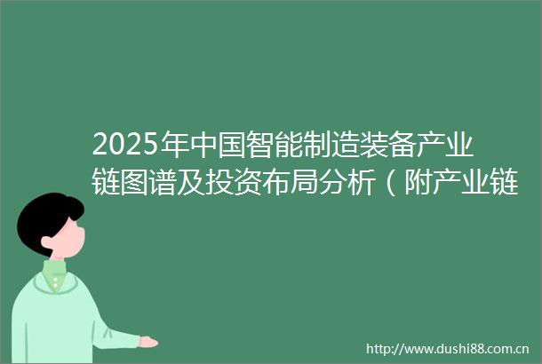2025年智能制造装备产业链图谱及投资布局分析（附产业链全景图）
