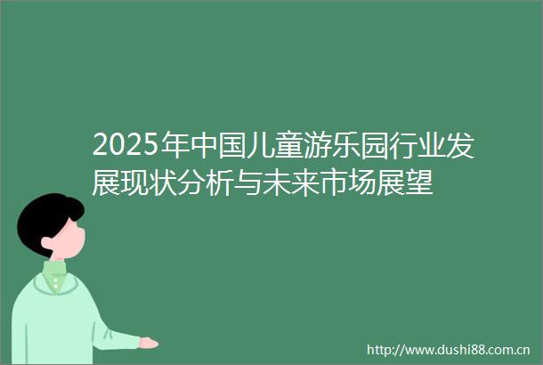 2025年儿童游乐园行业发展现状分析与未来市场展望