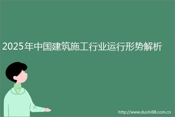 2025年建筑施工行业运行形势解析