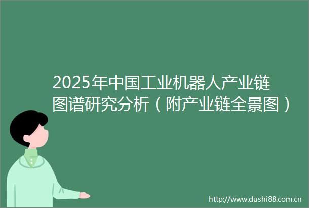 2025年工业机器人产业链图谱研究分析（附产业链全景图）
