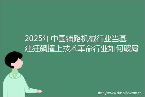2025年铺路机械行业当基建狂飙撞上技术革命行业如何破局