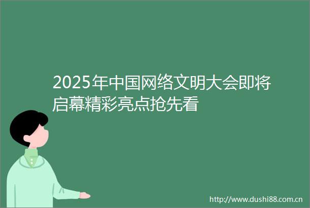 2025年网络文明大会即将启幕精彩亮点抢先看