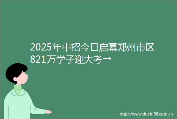 2025年中招今日启幕郑州市区821万学子迎大考→