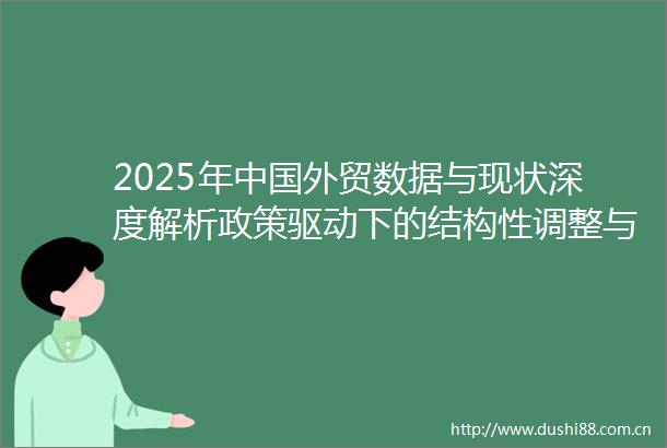 2025年外贸数据与现状深度解析政策驱动下的结构性调整与挑战