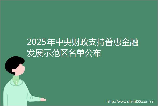2025年中央财政支持普惠金融发展示范区名单公布