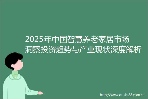 2025年智慧养老家居市场洞察投资趋势与产业现状深度解析（附关键数据）
