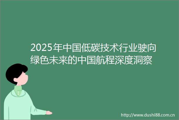 2025年低碳技术行业驶向绿色未来的航程深度洞察