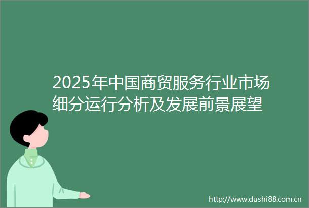 2025年商贸服务行业市场细分运行分析及发展前景展望