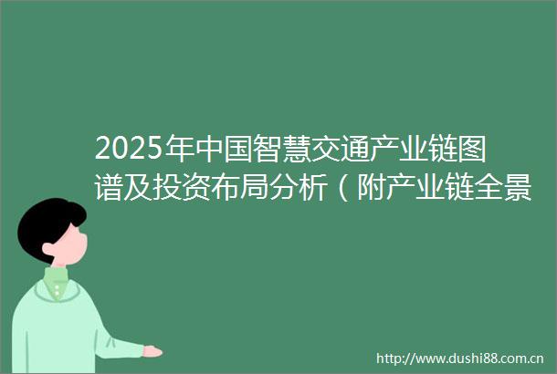 2025年智慧交通产业链图谱及投资布局分析（附产业链全景图）