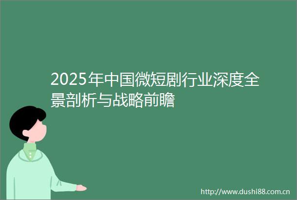 2025年微短剧行业深度全景剖析与战略前瞻