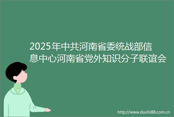 2025年河南省委统战部信息中心河南省党外知识分子联谊会秘书处面试确认有关事项公告