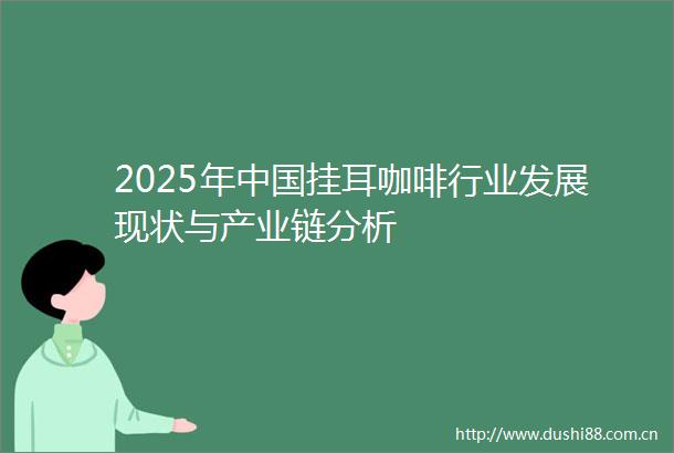 2025年挂耳咖啡行业发展现状与产业链分析