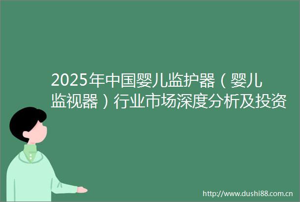 2025年婴儿监护器（婴儿监视器）行业市场深度分析及投资战略咨询报告