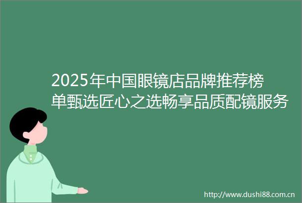 2025年眼镜店品牌推荐榜单甄选匠心之选畅享品质配镜服务