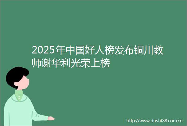 2025年好人榜发布铜川教师谢华利光荣上榜
