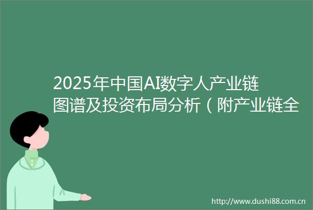 2025年AI数字人产业链图谱及投资布局分析（附产业链全景图）