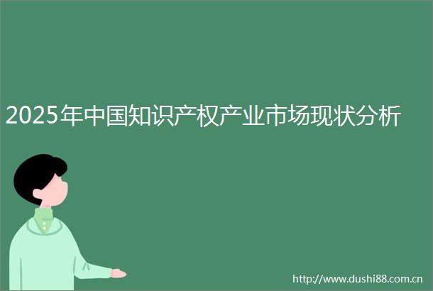 2025年知识产权产业市场现状分析