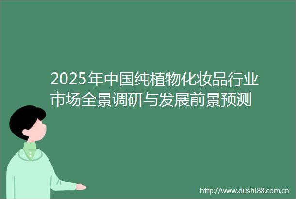 2025年纯植物化妆品行业市场全景调研与发展前景预测