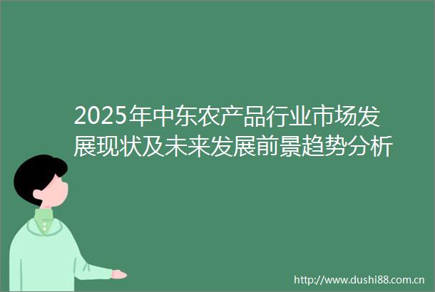 2025年中东农产品行业市场发展现状及未来发展前景趋势分析
