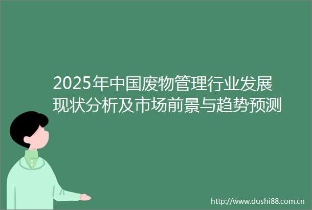 2025年废物管理行业发展现状分析及市场前景与趋势预测