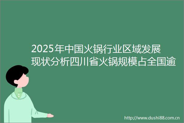 2025年火锅行业区域发展现状分析四川省火锅规模占全国逾14