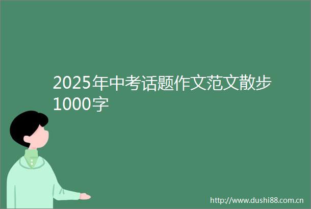 2025年中考话题作文范文散步1000字