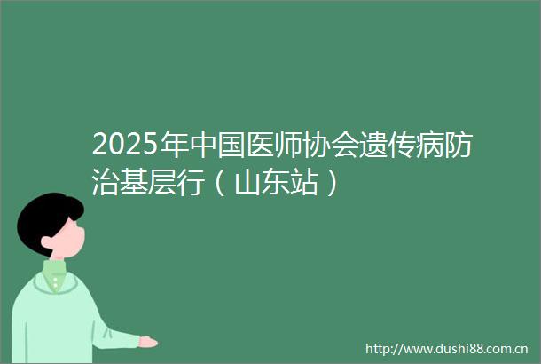 2025年医师协会遗传病防治基层行（山东站）