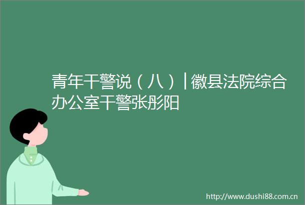 青年干警说（八）│徽县综合办公室干警张彤阳