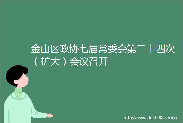 金山区政协七届常委会第二十四次（扩大）会议召开